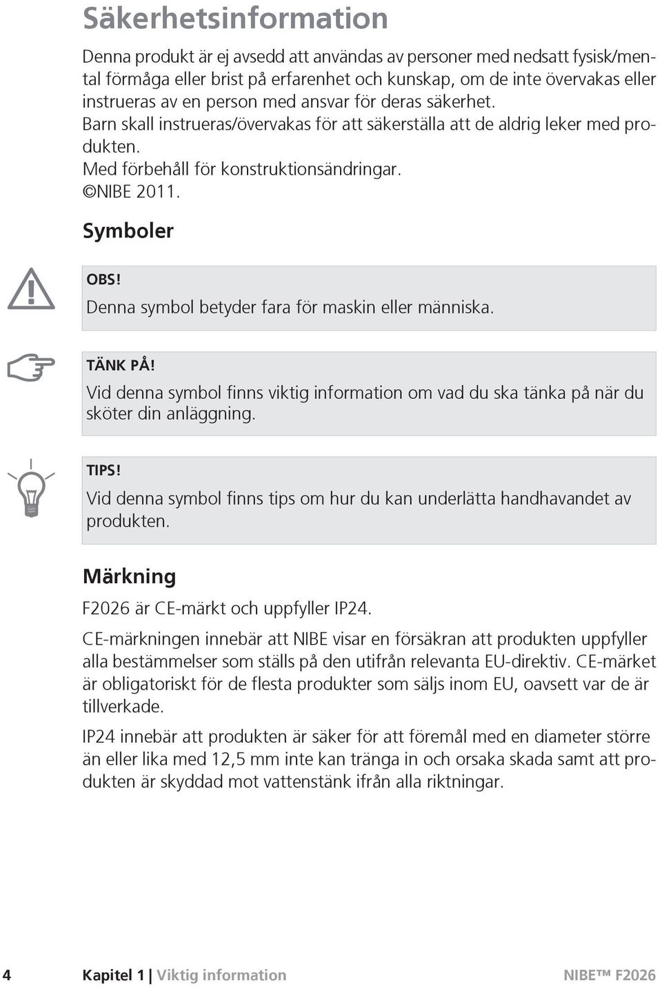 Denna symbol betyder fara för maskin eller människa. TÄNK PÅ! Vid denna symbol finns viktig information om vad du ska tänka på när du sköter din anläggning. TIPS!