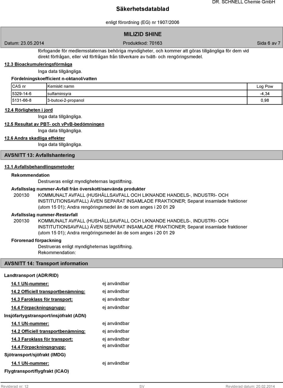 5 Resultat av PBT- och vpvb-bedömningen 12.6 Andra skadliga effekter AVSNITT 13: Avfallshantering 13.1 Avfallsbehandlingsmetoder Rekommendation Destrueras enligt myndigheternas lagstiftning.