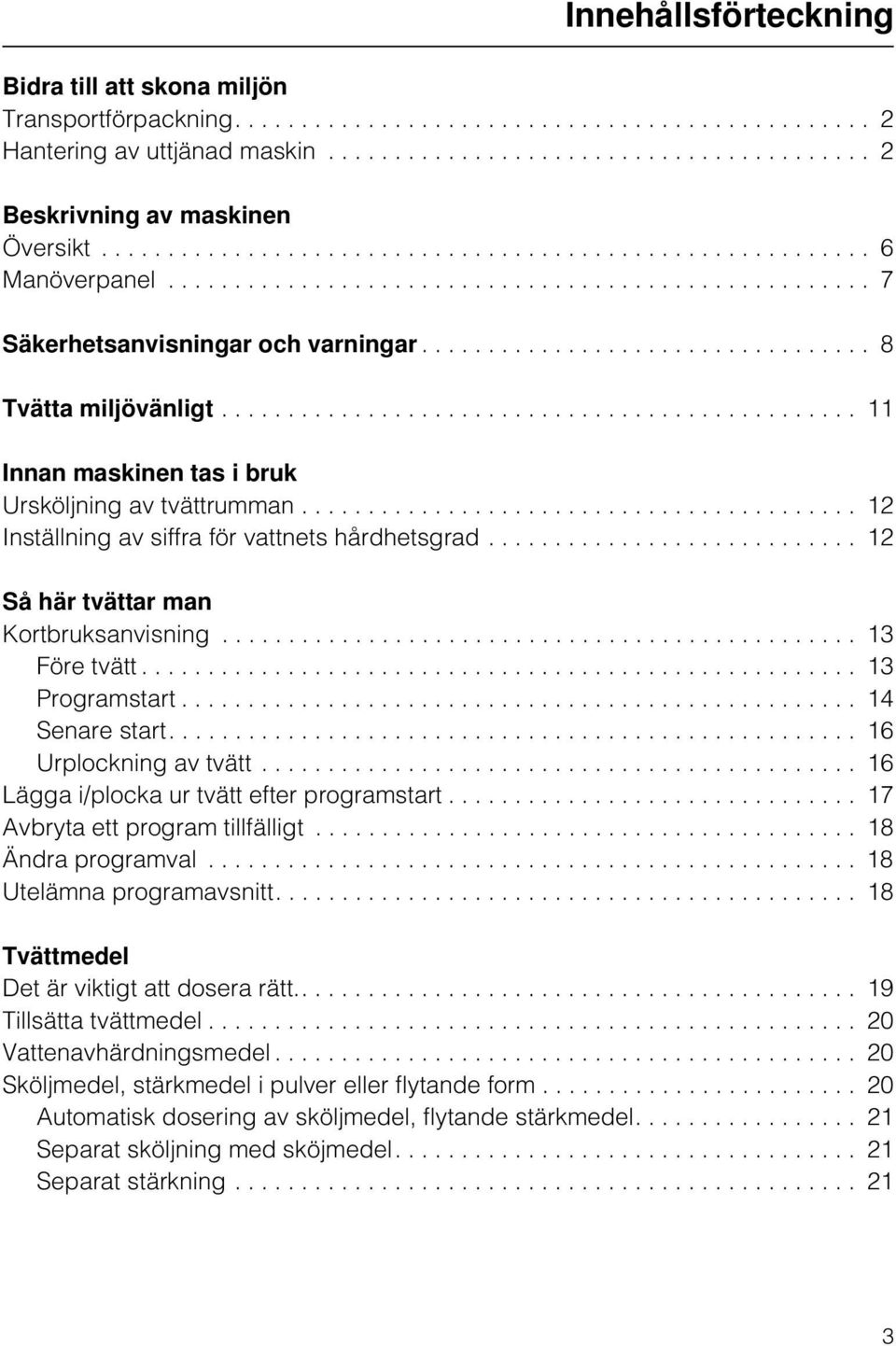 ................................. 8 Tvätta miljövänligt................................................ 11 Innan maskinen tas i bruk Ursköljning av tvättrumman.