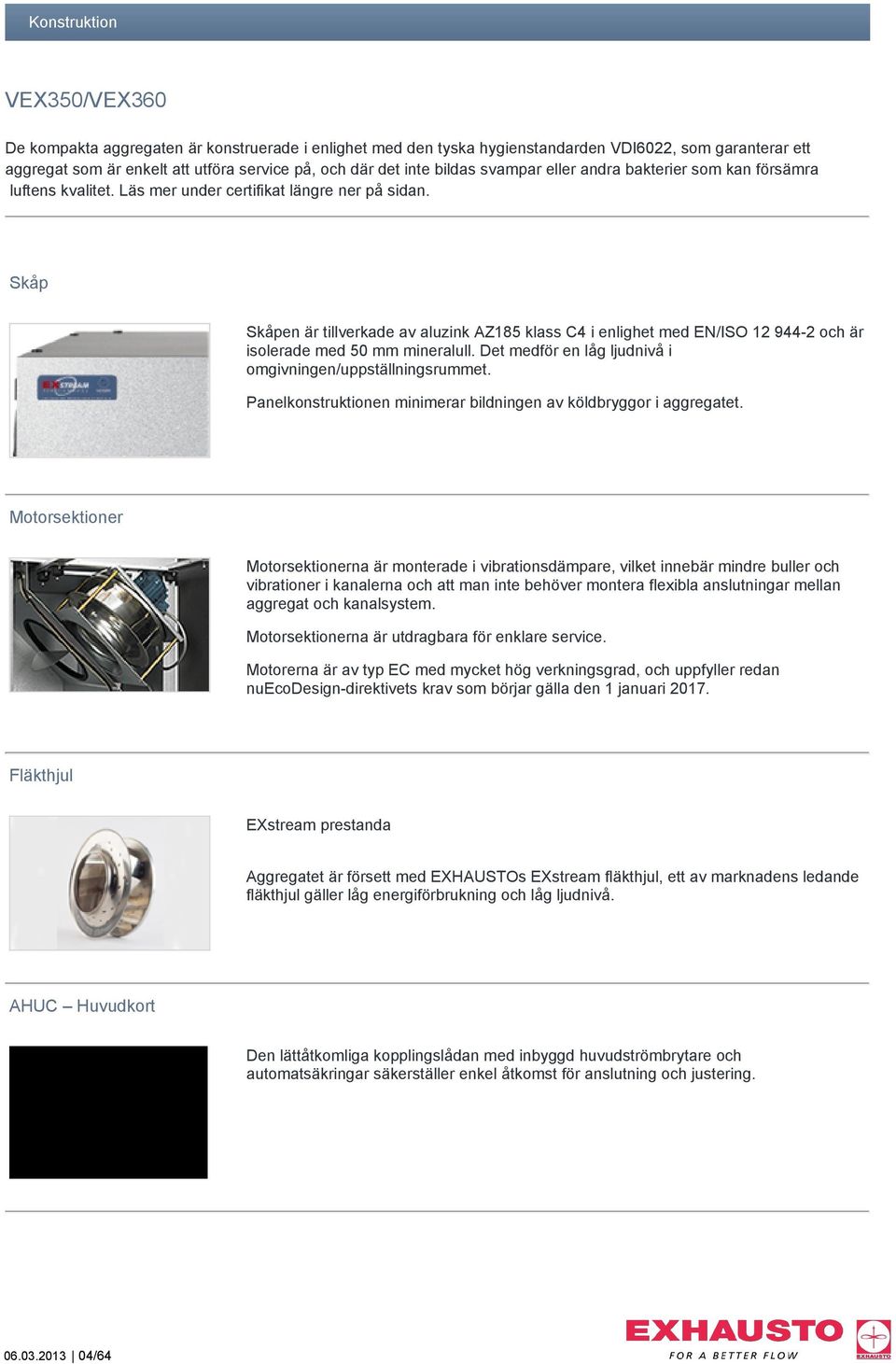 Skåp Skåpen är tillverkade av aluzink AZ185 klass C4 i enlighet med EN/ISO 12 944-2 och är isolerade med 50 mm mineralull. Det medför en låg ljudnivå i omgivningen/uppställningsrummet.