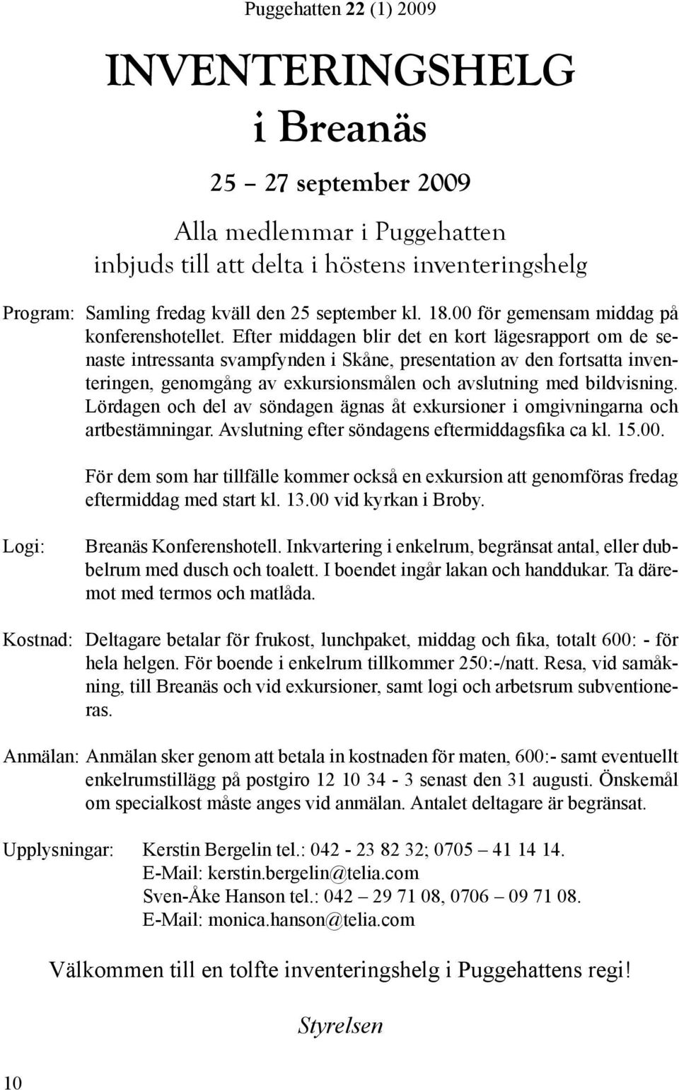 Efter middagen blir det en kort lägesrapport om de senaste intressanta svampfynden i Skåne, presentation av den fortsatta inventeringen, genomgång av exkursionsmålen och avslutning med bildvisning.