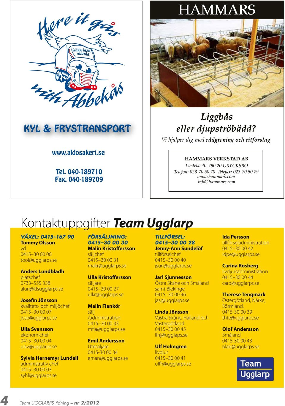 se Sylvia Hernemyr Lundell administrativ chef 0415 30 00 03 syhl@ugglarps.se Försäljning: 0415 30 00 30 Malin Kristoffersson säljchef 0415 30 00 31 makr@ugglarps.