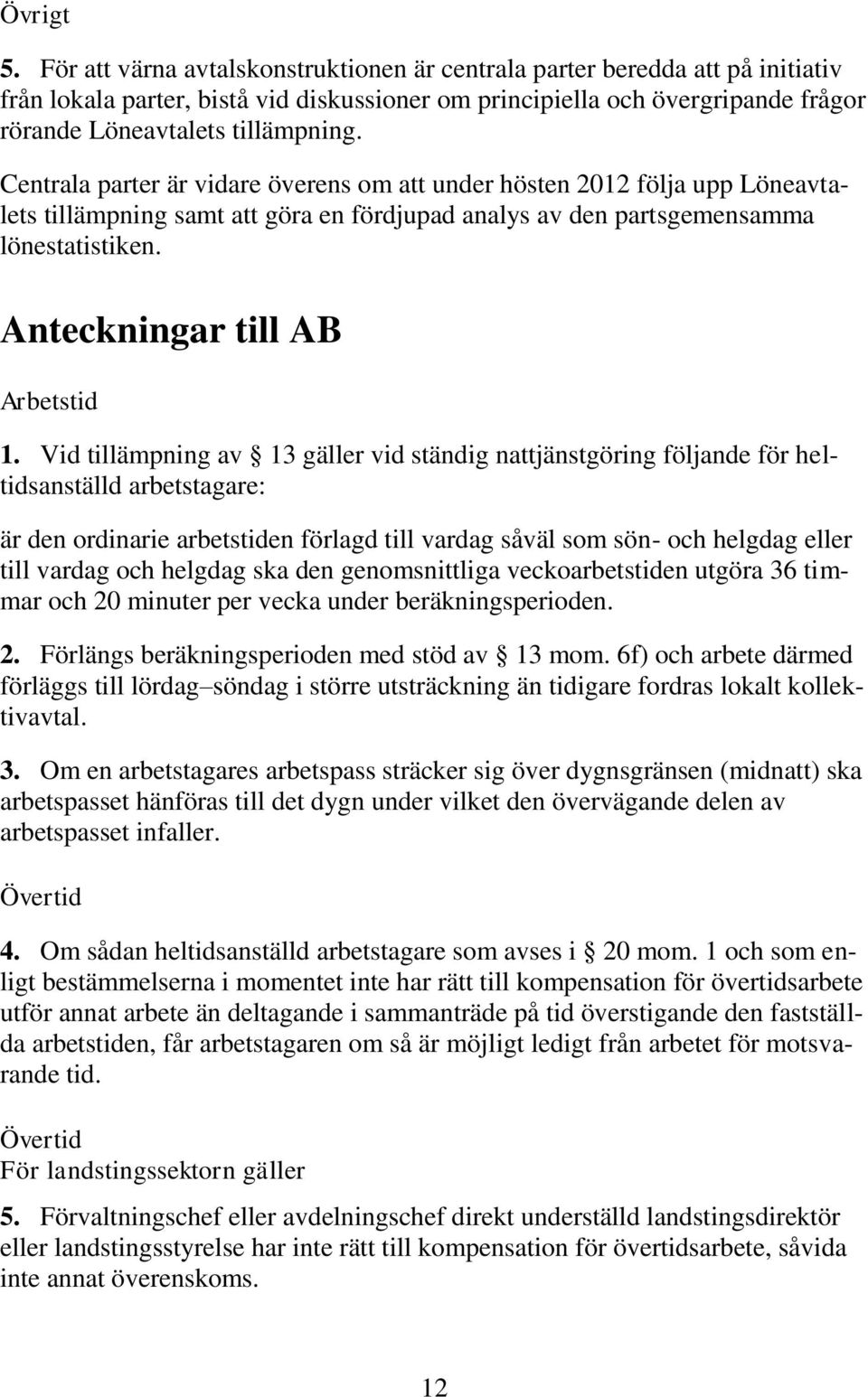 Centrala parter är vidare överens om att under hösten 2012 följa upp Löneavtalets tillämpning samt att göra en fördjupad analys av den partsgemensamma lönestatistiken.