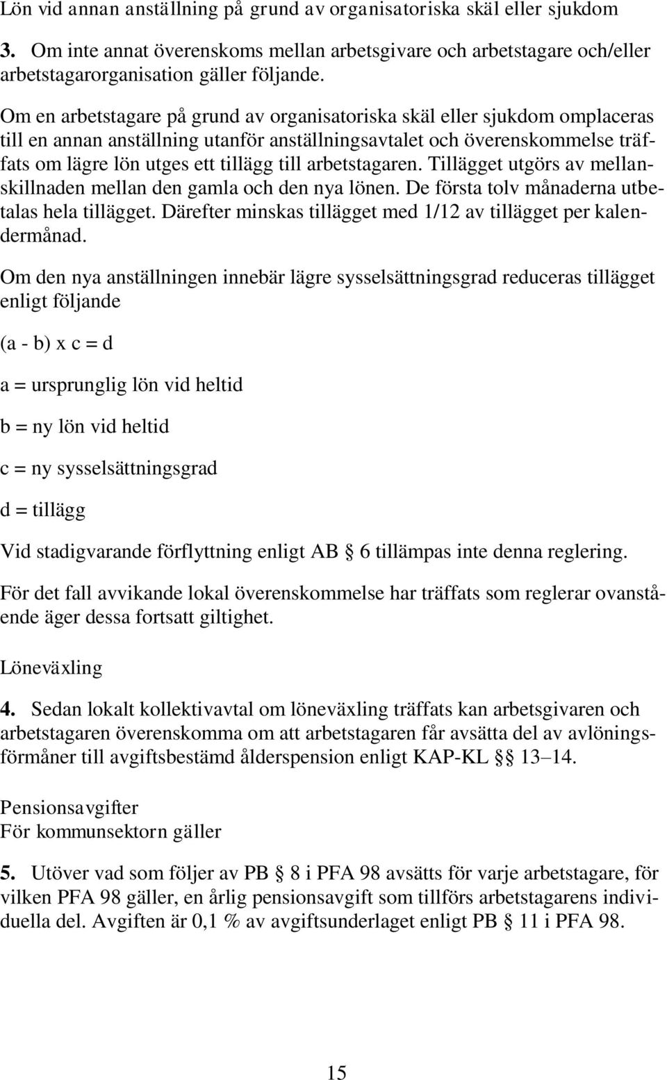 arbetstagaren. Tillägget utgörs av mellanskillnaden mellan den gamla och den nya lönen. De första tolv månaderna utbetalas hela tillägget.