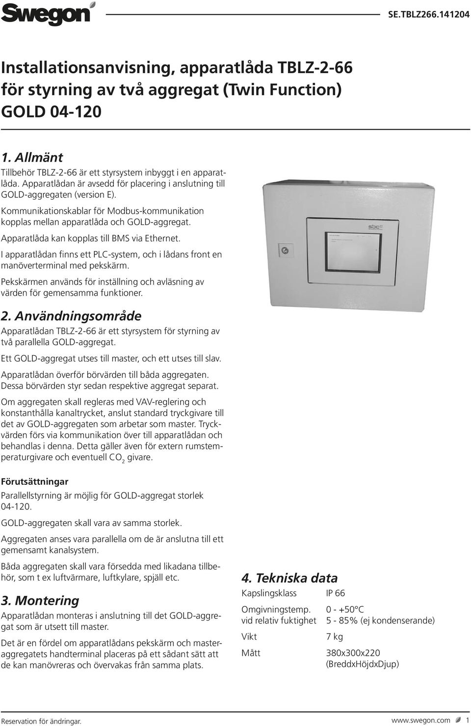 Apparatlåda kan kopplas till BMS via Ethernet. I apparatlådan finns ett PLC-system, och i lådans front en manöverterminal med pekskärm.