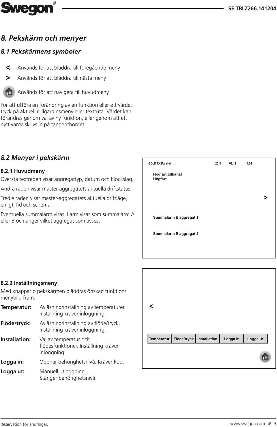 ett värde, tryck på aktuell rullgardinsmeny eller textruta. Värdet kan förändras genom val av ny funktion, eller genom att ett nytt värde skrivs in på tangentbordet. 8.2 