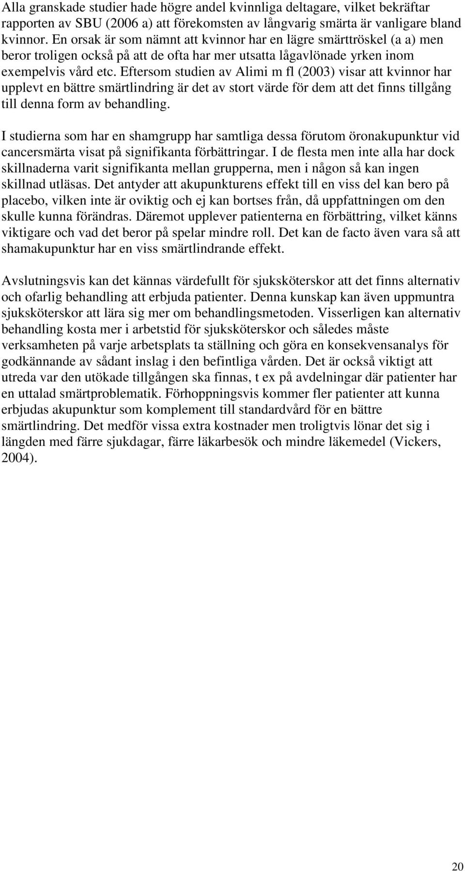 Eftersom studien av Alimi m fl (2003) visar att kvinnor har upplevt en bättre smärtlindring är det av stort värde för dem att det finns tillgång till denna form av behandling.