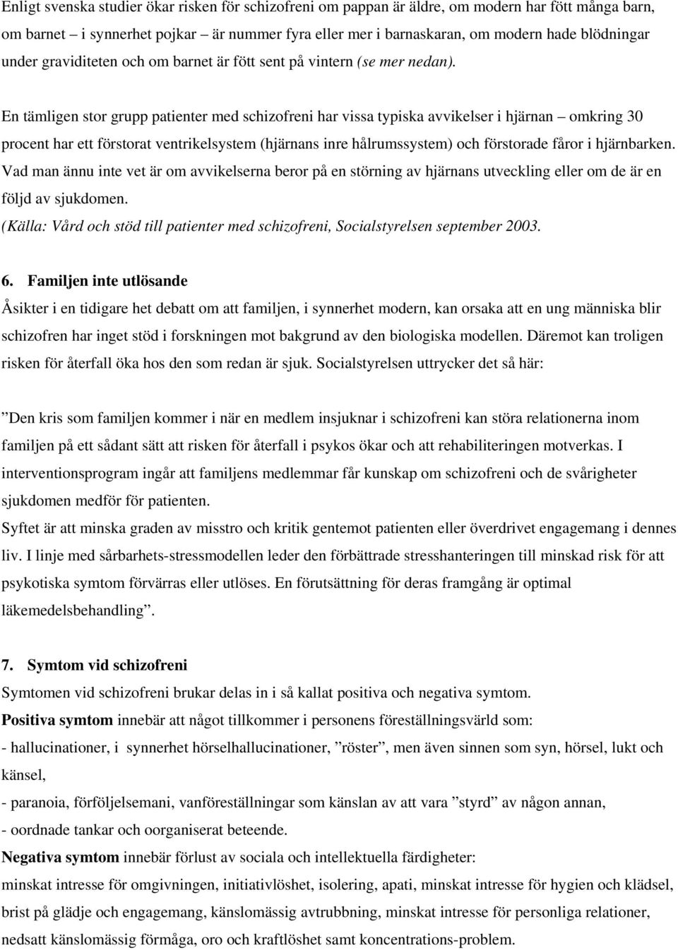 En tämligen stor grupp patienter med schizofreni har vissa typiska avvikelser i hjärnan omkring 30 procent har ett förstorat ventrikelsystem (hjärnans inre hålrumssystem) och förstorade fåror i