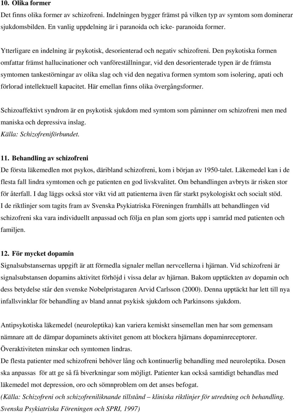 Den psykotiska formen omfattar främst hallucinationer och vanföreställningar, vid den desorienterade typen är de främsta symtomen tankestörningar av olika slag och vid den negativa formen symtom som