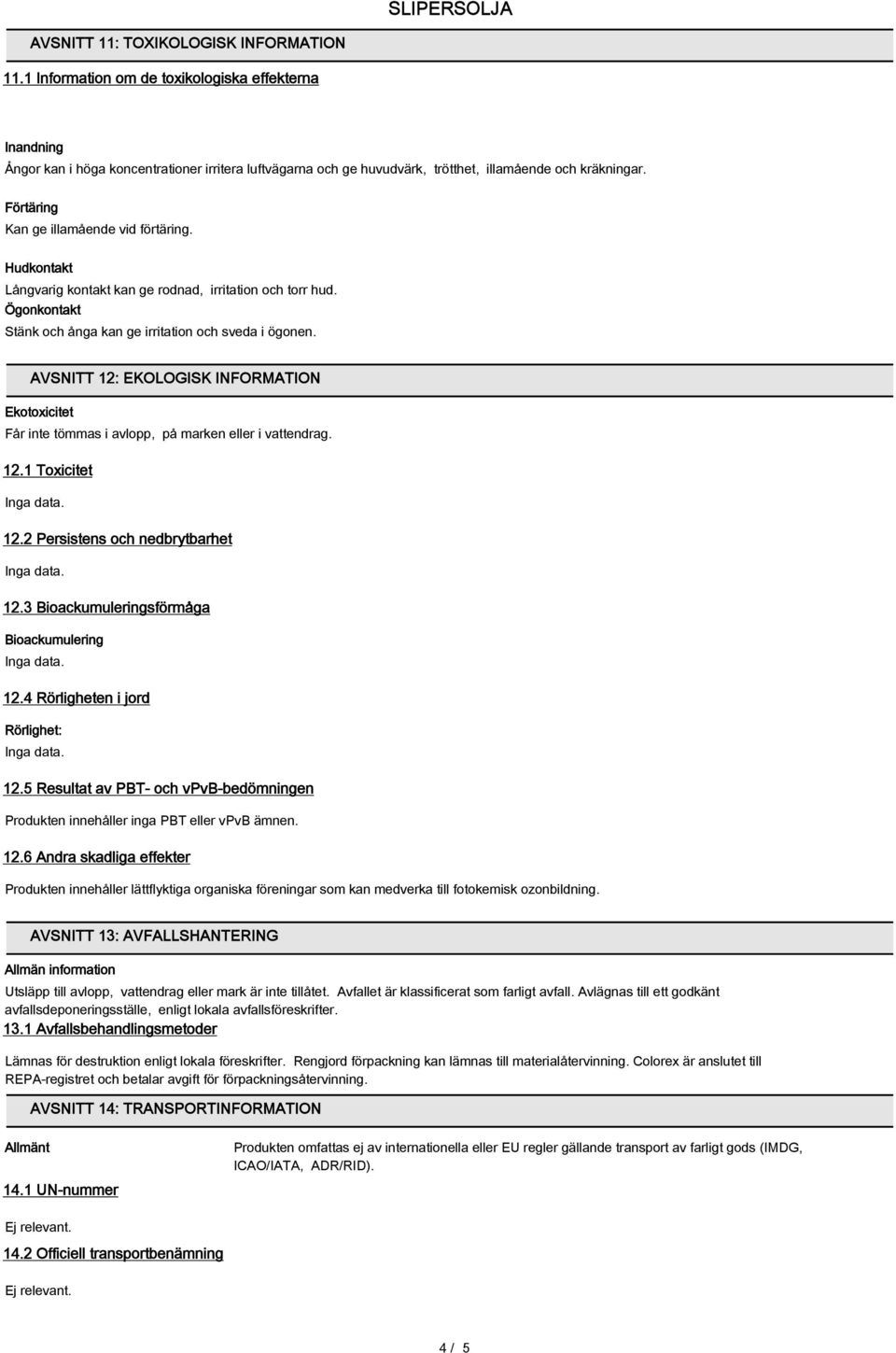 AVSNITT 12: EKOLOGISK INFORMATION Ekotoxicitet Får inte tömmas i avlopp, på marken eller i vattendrag. 12.1 Toxicitet 12.2 Persistens och nedbrytbarhet 12.3 Bioackumuleringsförmåga Bioackumulering 12.