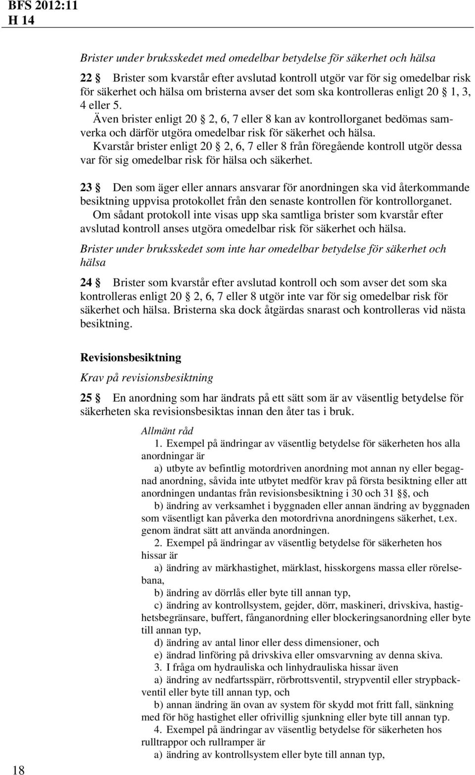 Kvarstår brister enligt 20 2, 6, 7 eller 8 från föregående kontroll utgör dessa var för sig omedelbar risk för hälsa och säkerhet.