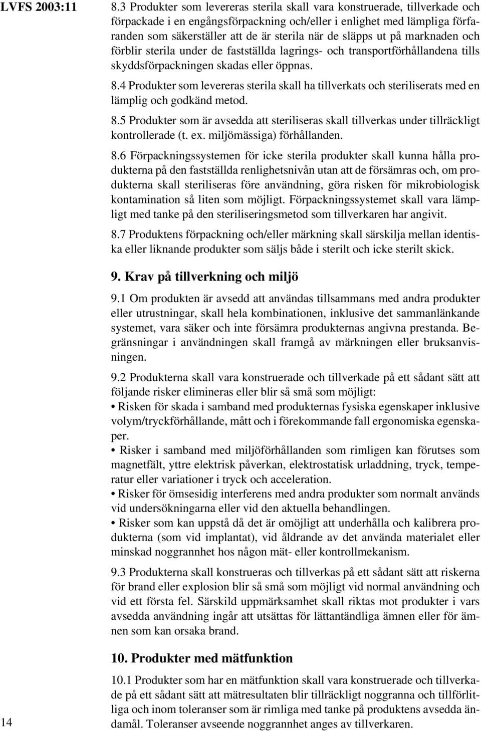 släpps ut på marknaden och förblir sterila under de fastställda lagrings- och transportförhållandena tills skyddsförpackningen skadas eller öppnas. 8.