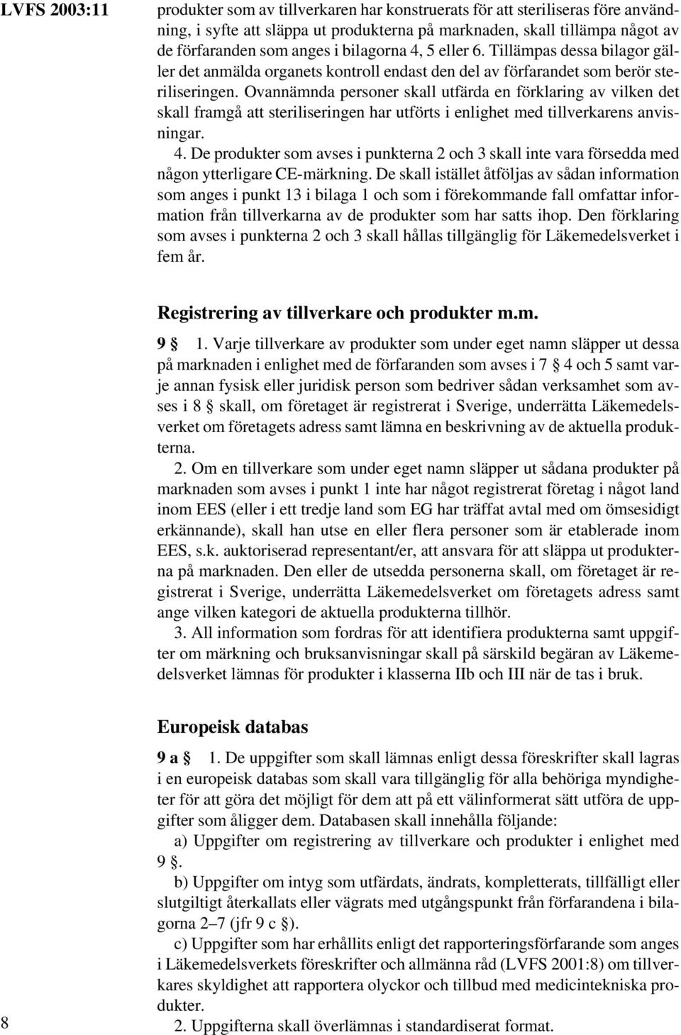 Ovannämnda personer skall utfärda en förklaring av vilken det skall framgå att steriliseringen har utförts i enlighet med tillverkarens anvisningar. 4.