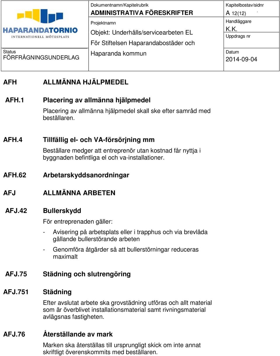 Arbetarskyddsanordningar ALLMÄNNA ARBETEN Bullerskydd För entreprenaden gäller: - Avisering på arbetsplats eller i trapphus och via brevlåda gällande bullerstörande arbeten - Genomföra åtgärder så