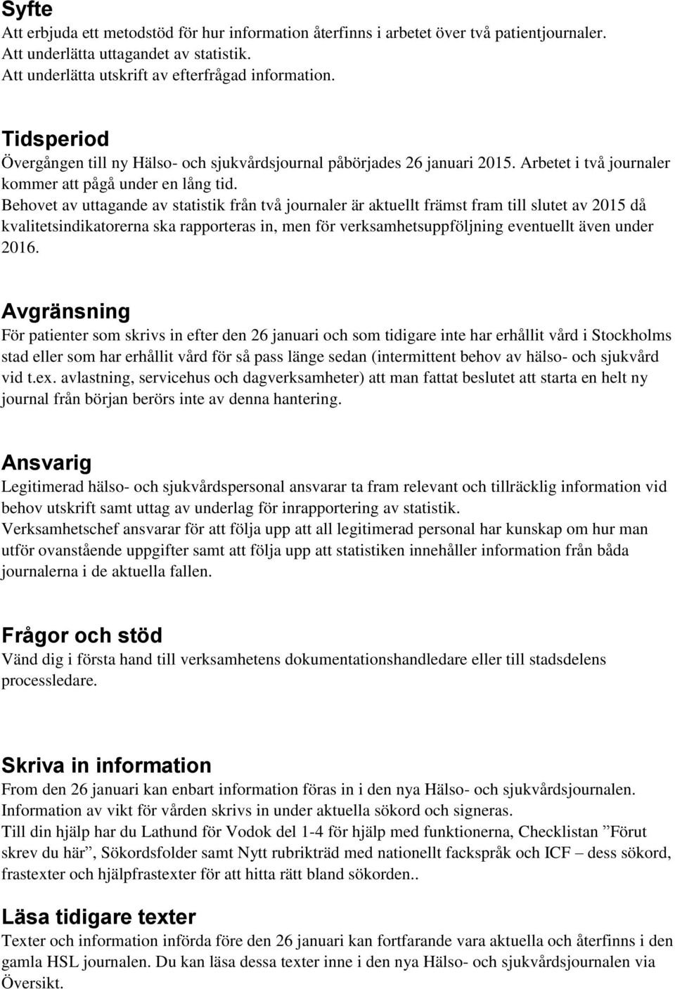 Behovet av uttagande av statistik från två journaler är aktuellt främst fram till slutet av 2015 då kvalitetsindikatorerna ska rapporteras in, men för verksamhetsuppföljning eventuellt även under