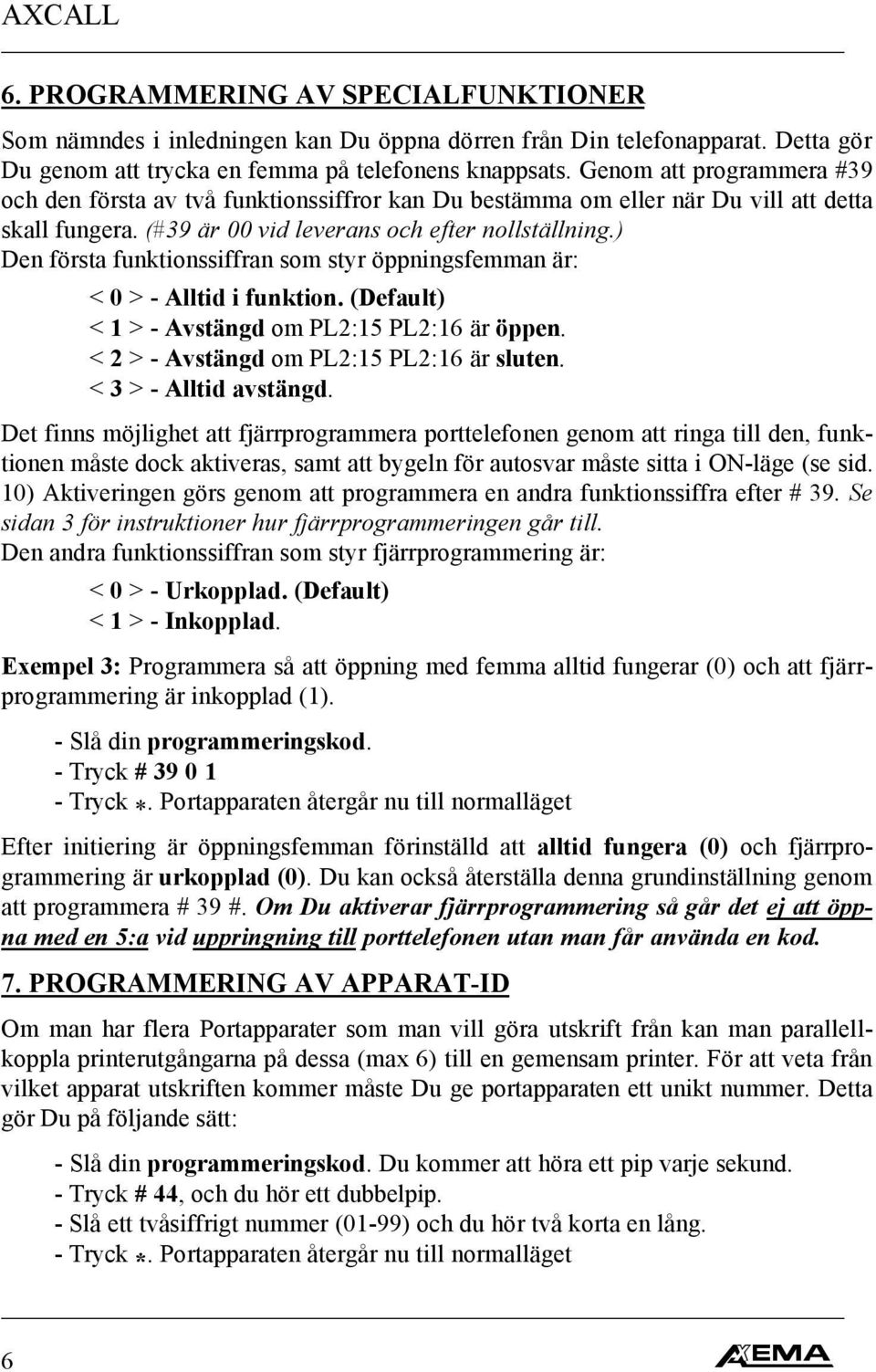 ) Den första funktionssiffran som styr öppningsfemman är: < 0 > - Alltid i funktion. (Default) < 1 > - Avstängd om PL2:15 PL2:16 är öppen. < 2 > - Avstängd om PL2:15 PL2:16 är sluten.