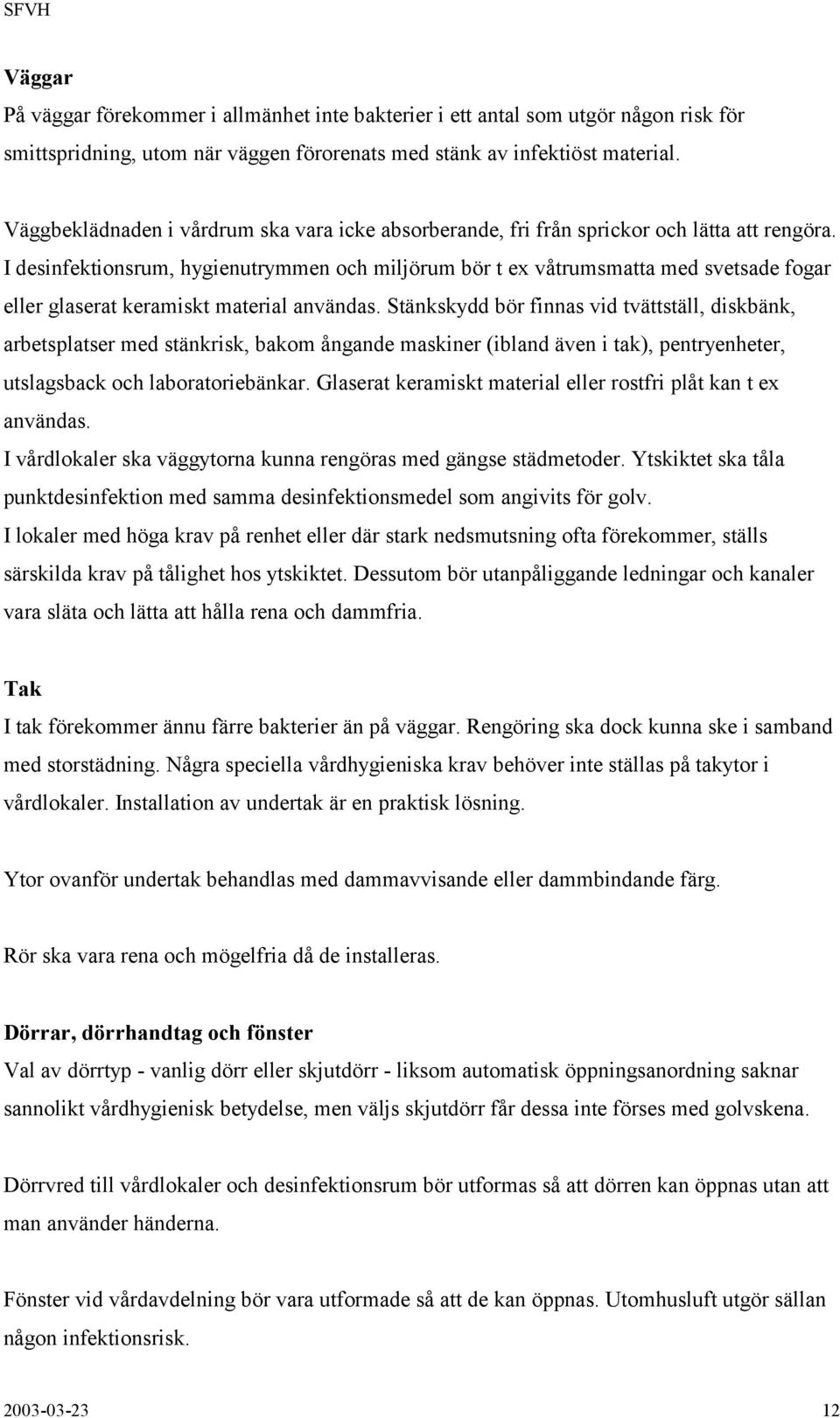 I desinfektionsrum, hygienutrymmen och miljörum bör t ex våtrumsmatta med svetsade fogar eller glaserat keramiskt material användas.