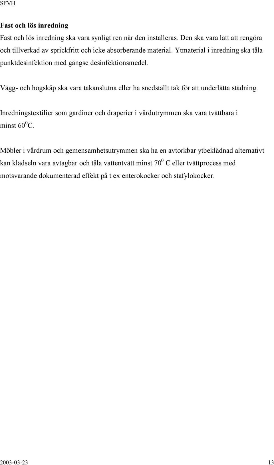 Vägg- och högskåp ska vara takanslutna eller ha snedställt tak för att underlätta städning.