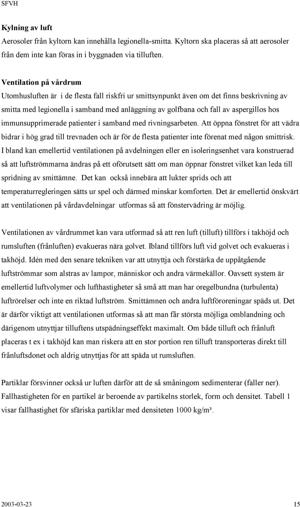 hos immunsupprimerade patienter i samband med rivningsarbeten. Att öppna fönstret för att vädra bidrar i hög grad till trevnaden och är för de flesta patienter inte förenat med någon smittrisk.