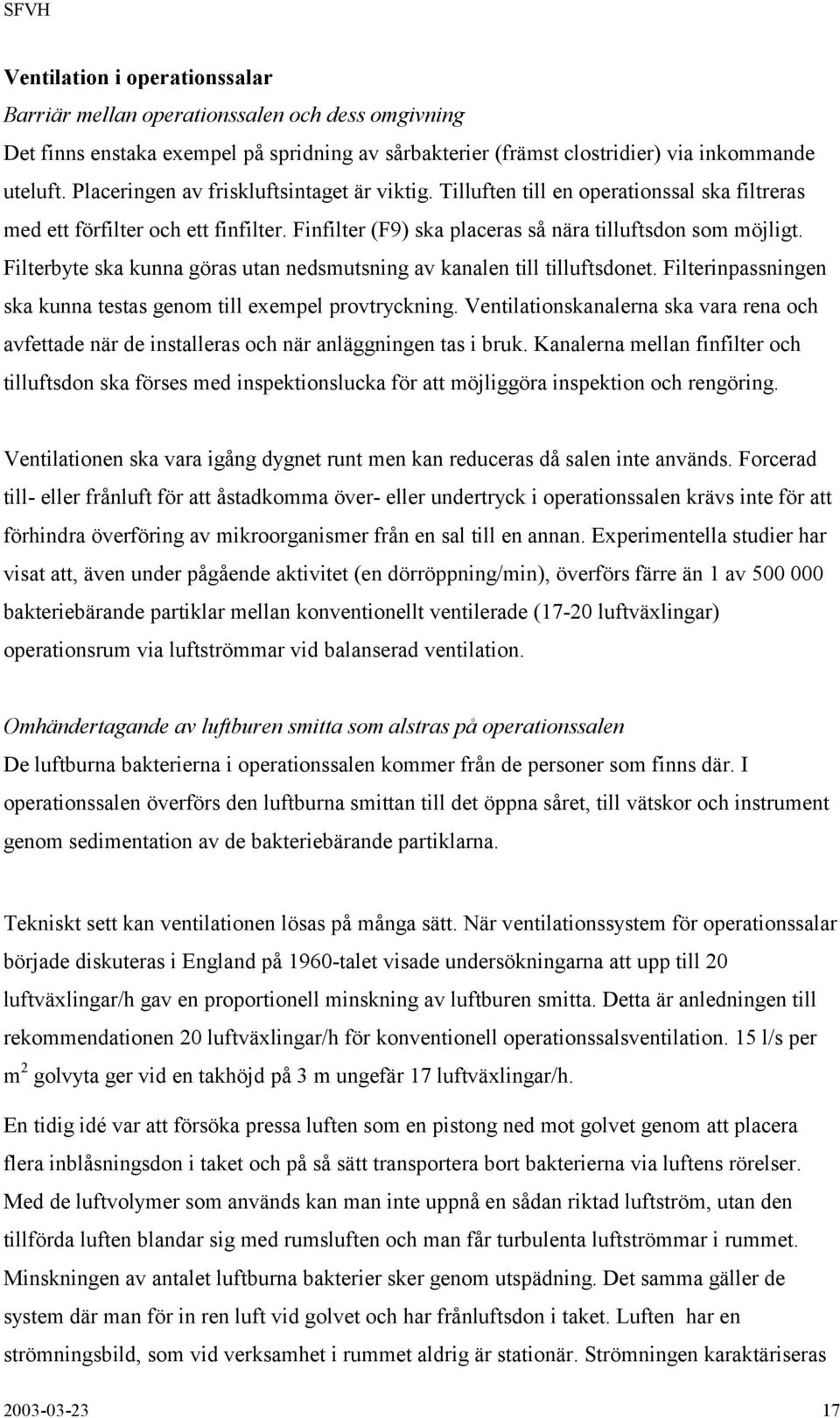Filterbyte ska kunna göras utan nedsmutsning av kanalen till tilluftsdonet. Filterinpassningen ska kunna testas genom till exempel provtryckning.