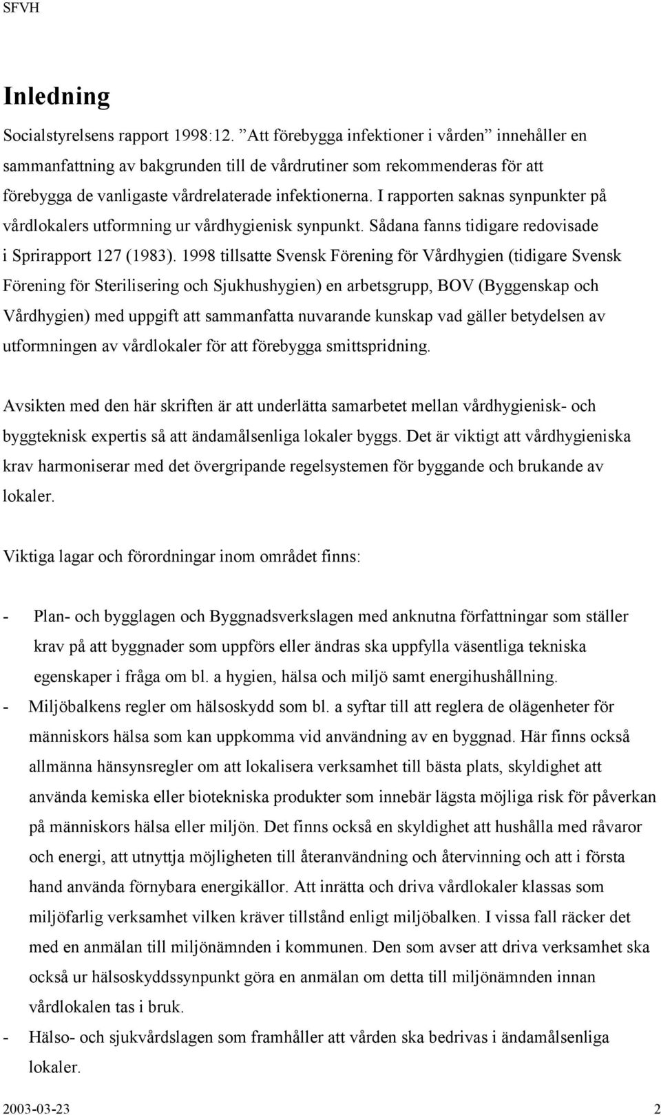 I rapporten saknas synpunkter på vårdlokalers utformning ur vårdhygienisk synpunkt. Sådana fanns tidigare redovisade i Sprirapport 127 (1983).