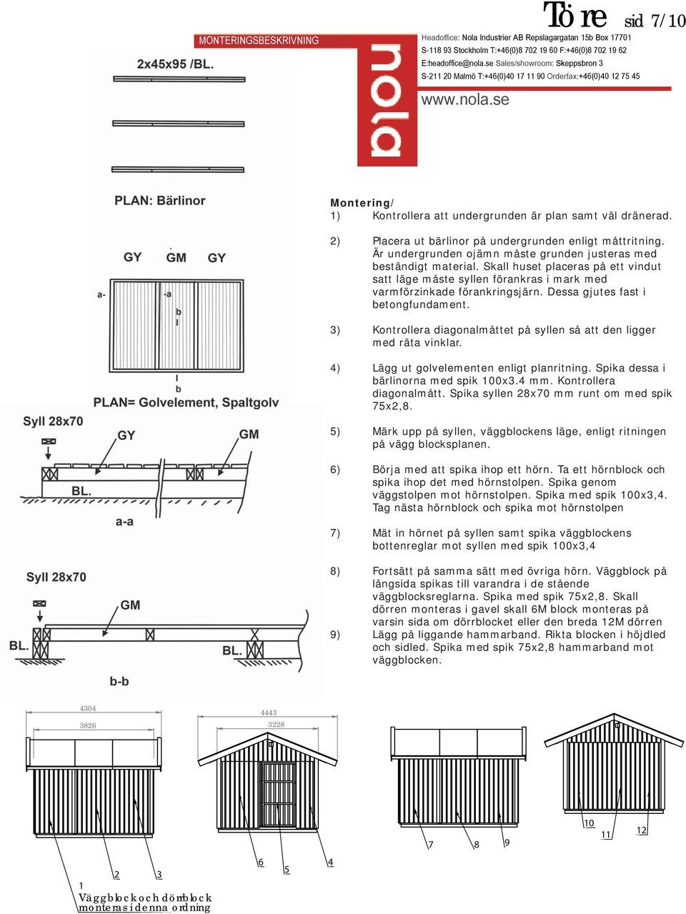 Dessa gjutes fast i betongfundament. 3) Kontrollera diagonalmåttet på syllen så att den ligger med räta vinklar. 4) Lägg ut golvelementen enligt planritning. Spika dessa i bärlinorna med spik 100x3.