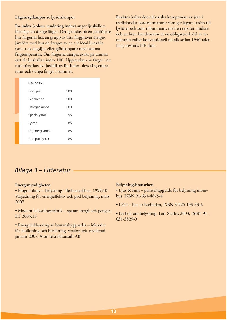 Om färgerna återges exakt på samma sätt får ljuskällan index 100. Upplevelsen av färger i ett rum påverkas av ljuskällans Ra-index, dess färgtemperatur och övriga färger i rummet.