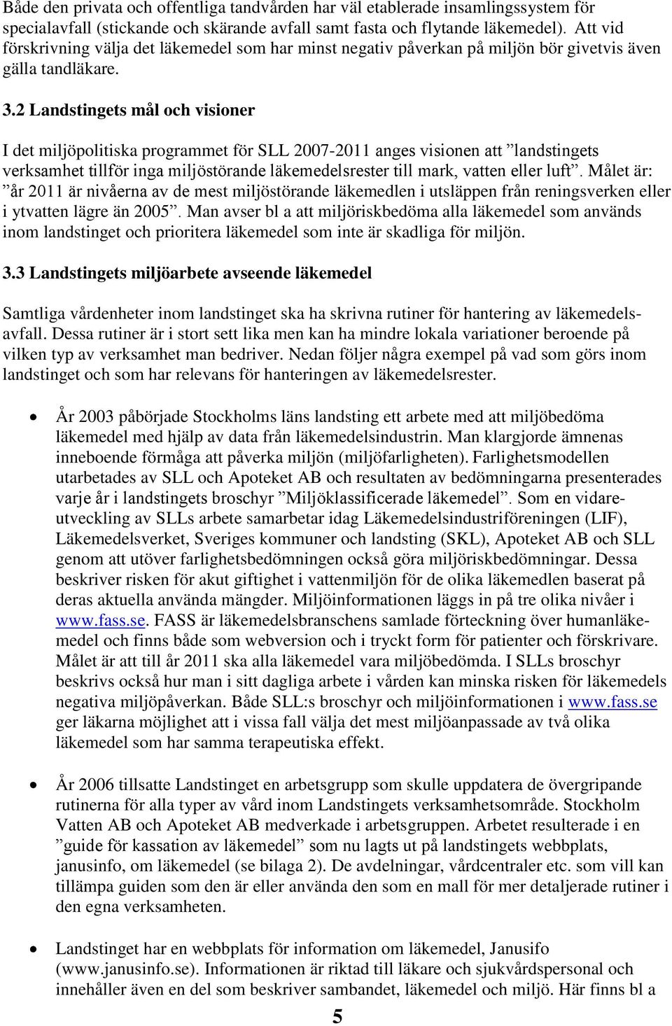 2 Landstingets mål och visioner I det miljöpolitiska programmet för SLL 2007-2011 anges visionen att landstingets verksamhet tillför inga miljöstörande läkemedelsrester till mark, vatten eller luft.