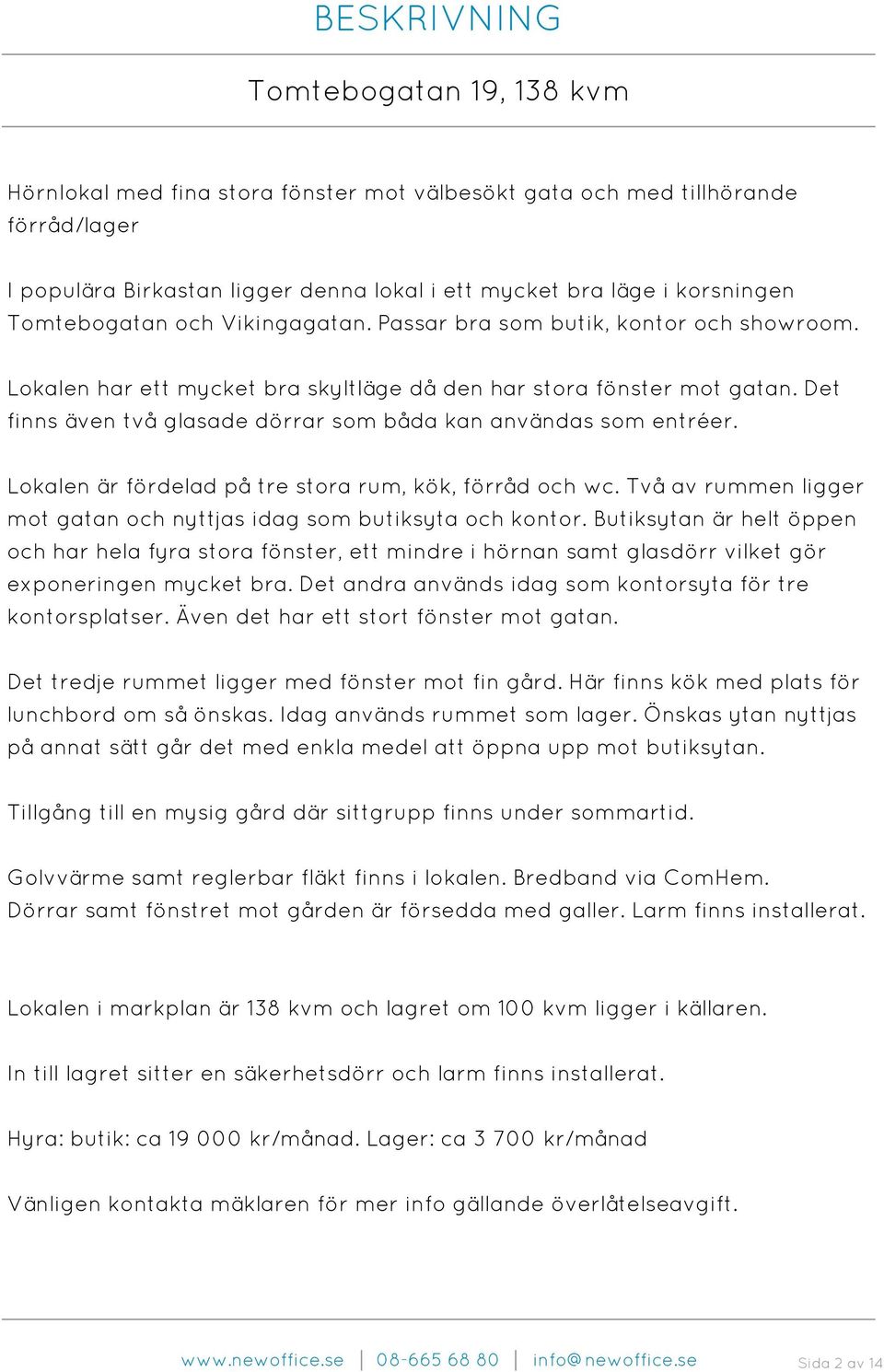 Det finns även två glasade dörrar som båda kan användas som entréer. Lokalen är fördelad på tre stora rum, kök, förråd och wc. Två av rummen ligger mot gatan och nyttjas idag som butiksyta och kontor.