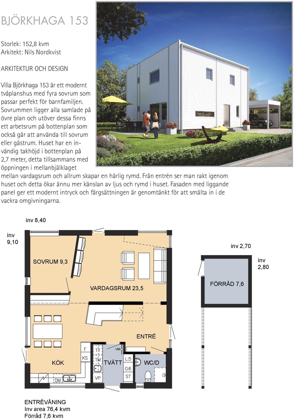 Huset har en ändig takhöjd i bottenplan på 2,7 meter, detta tillsammans med öppningen i mellanbjälklaget mellan vardagsrum och allrum skapar en härlig rymd.