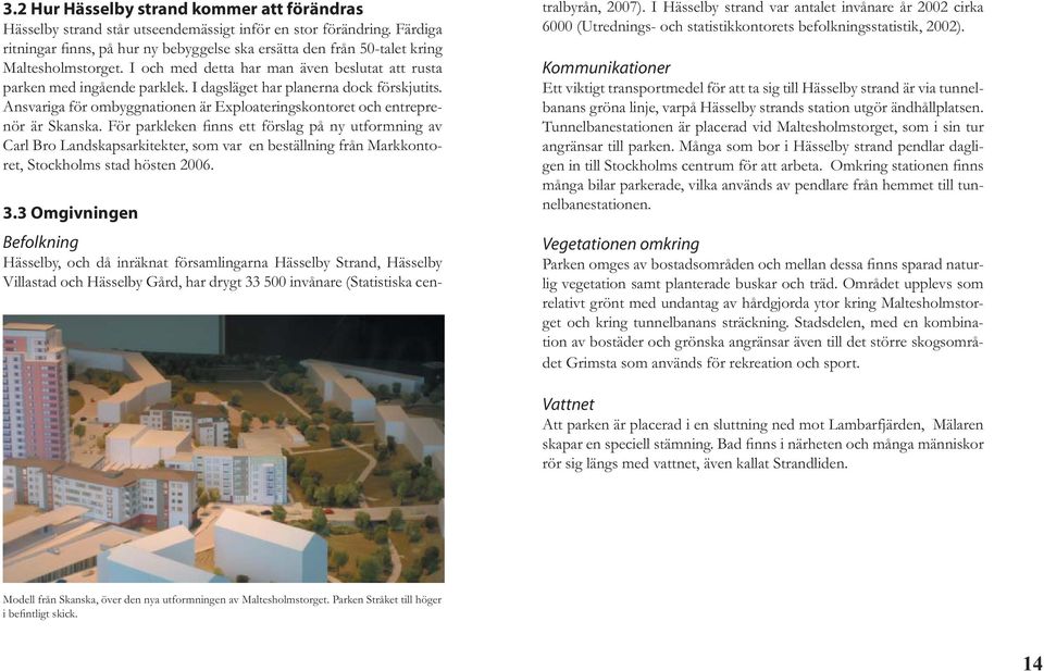 I dagsläget har planerna dock förskjutits. Ansvariga för ombyggnationen är Exploateringskontoret och entreprenör är Skanska.