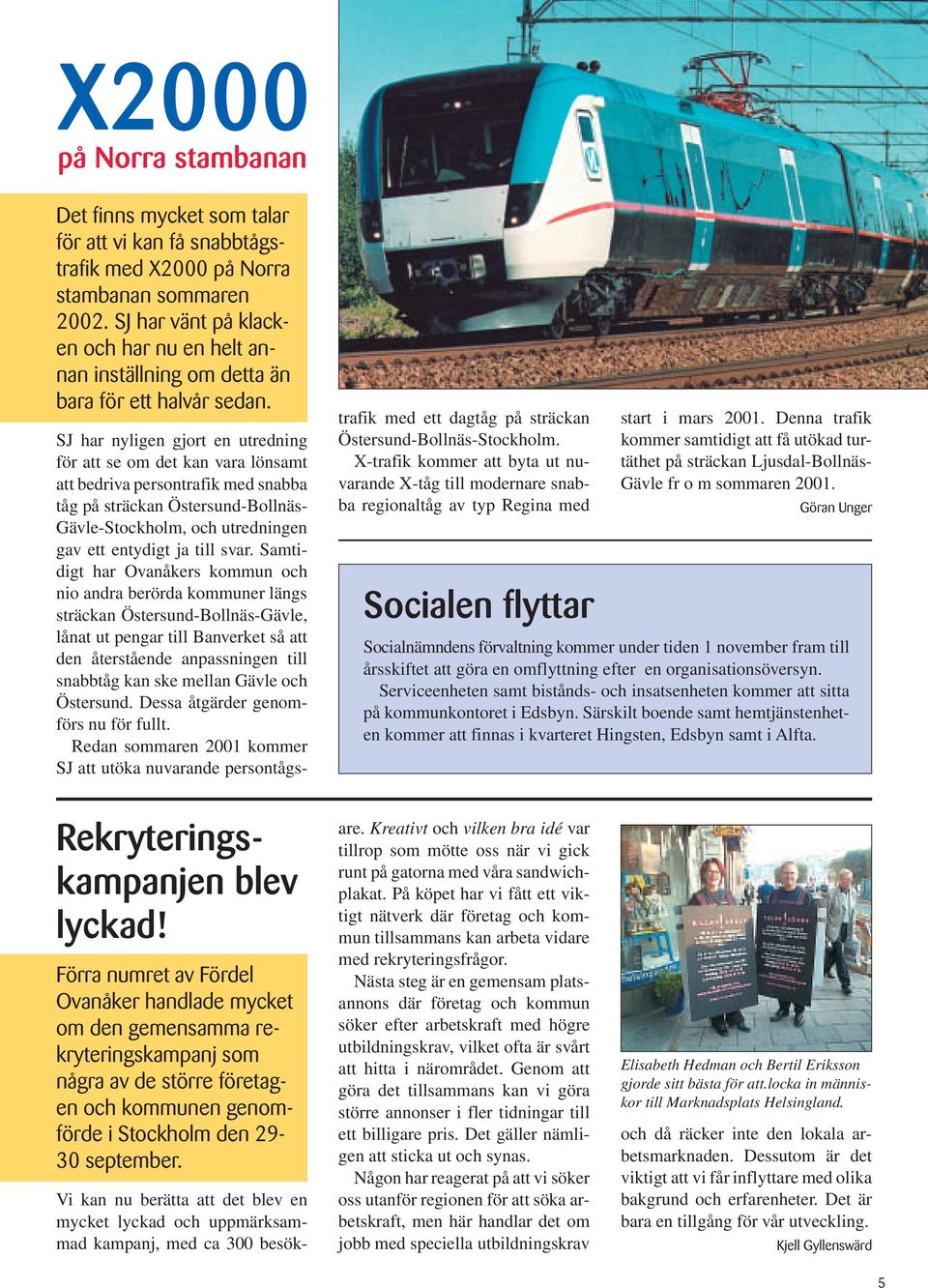 SJ har nyligen gjort en utredning för att se om det kan vara lönsamt att bedriva persontrafik med snabba tåg på sträckan Östersund-Bollnäs- Gävle-Stockholm, och utredningen gav ett entydigt ja till