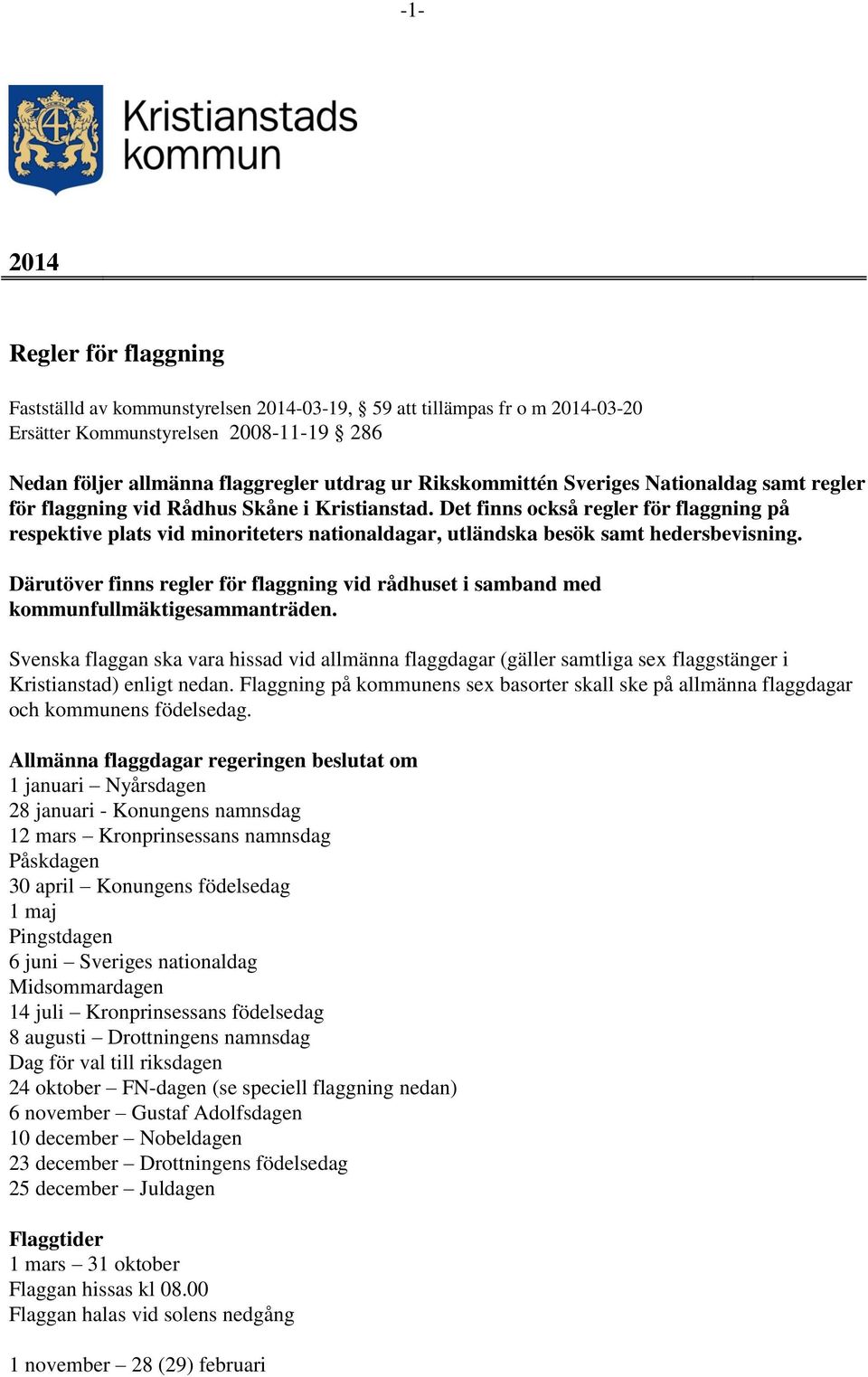 Det finns också regler för flaggning på respektive plats vid minoriteters nationaldagar, utländska besök samt hedersbevisning.