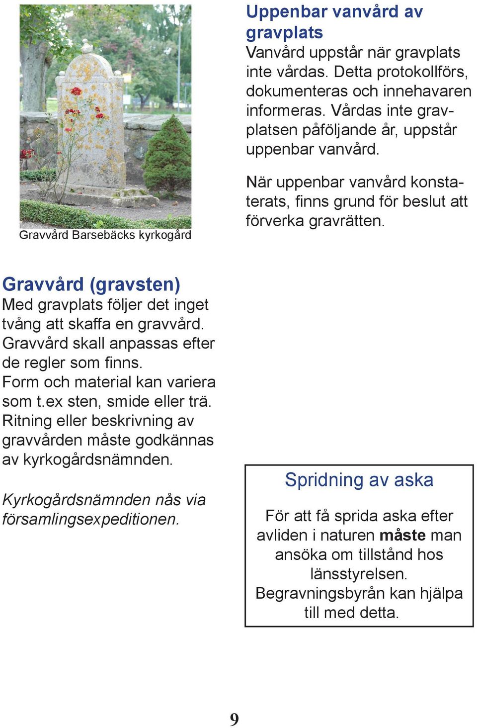 Gravvård skall anpassas efter de regler som finns. Form och material kan variera som t.ex sten, smide eller trä. Ritning eller beskrivning av gravvården måste godkännas av kyrkogårdsnämnden.