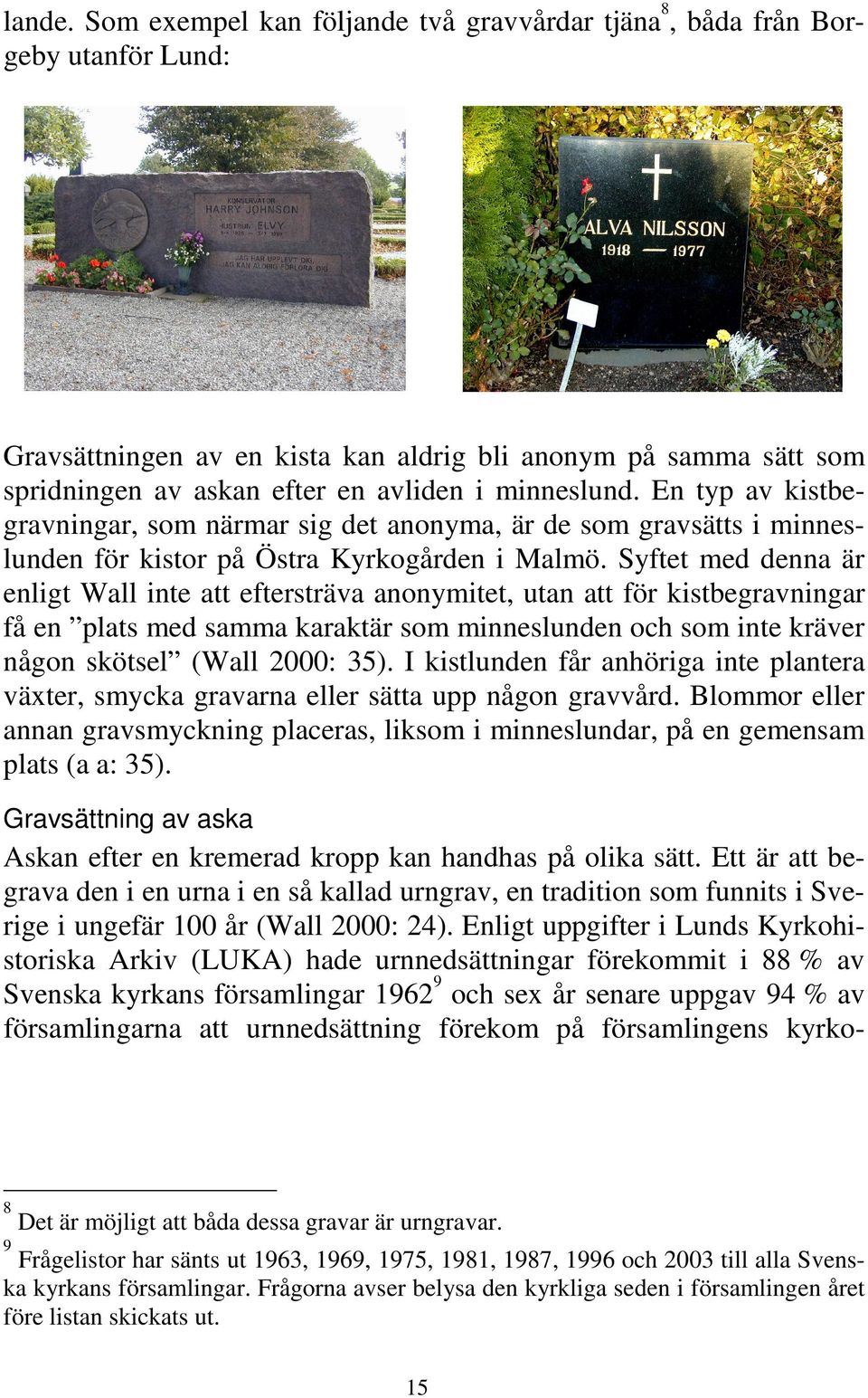 En typ av kistbegravningar, som närmar sig det anonyma, är de som gravsätts i minneslunden för kistor på Östra Kyrkogården i Malmö.