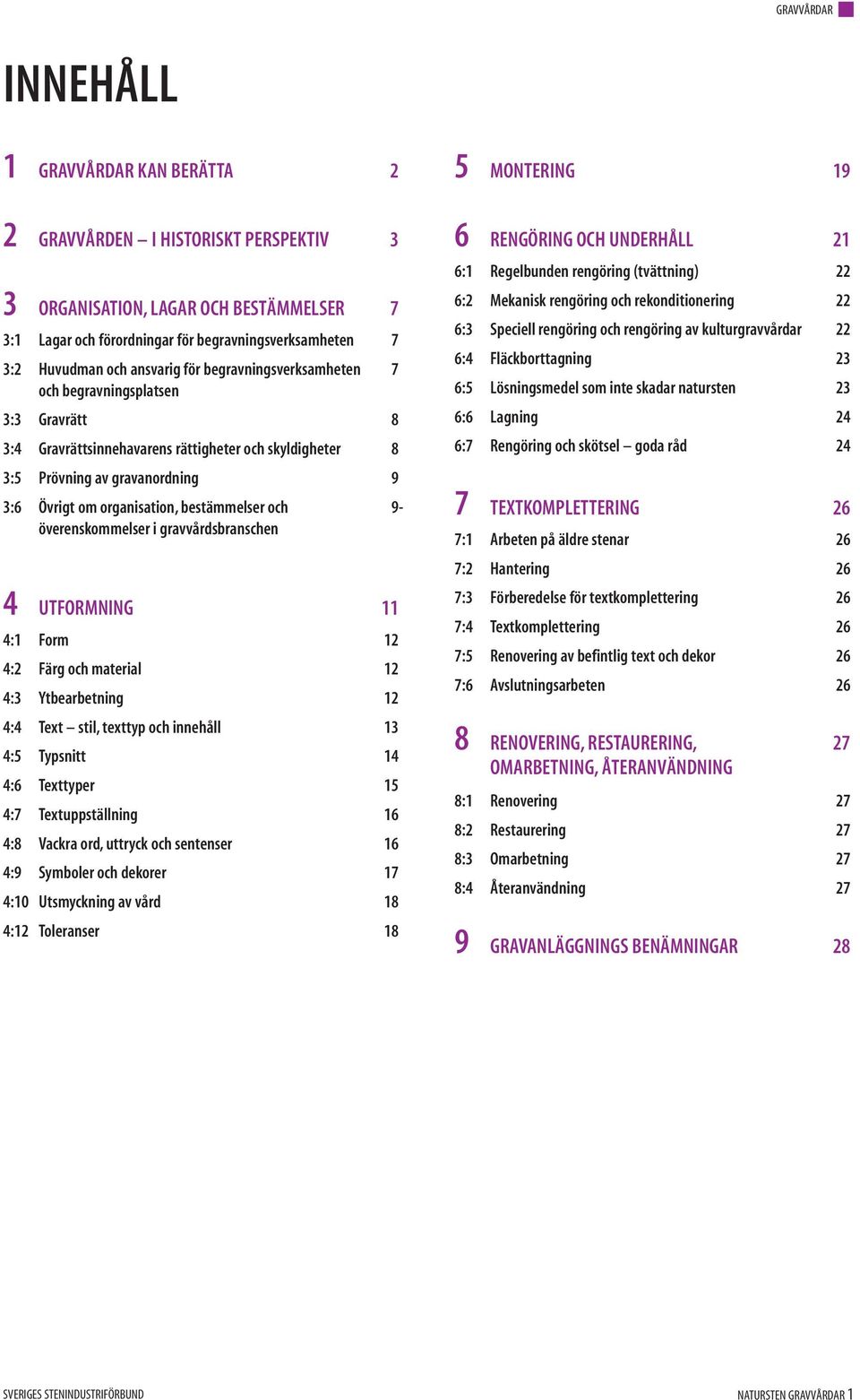 organisation, bestämmelser och 9- överenskommelser i gravvårdsbranschen 4 UTFORMNING 11 4:1 Form 12 4:2 Färg och material 12 4:3 Ytbearbetning 12 4:4 Text stil, texttyp och innehåll 13 4:5 Typsnitt