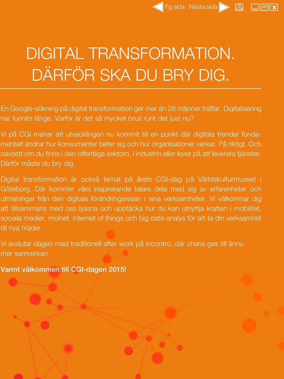Vi på CGI menar att utvecklingen nu kommit till en punkt där digitala trender fundamentalt ändrar hur konsumenter beter sig och hur organisationer verkar. På riktigt.