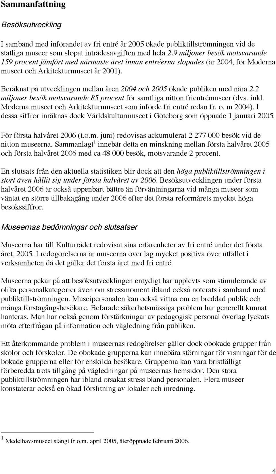 Beräknat på utvecklingen mellan åren 2004 och 2005 ökade publiken med nära 2.2 miljoner besök motsvarande 85 procent för samtliga nitton frientrémuseer (dvs. inkl.