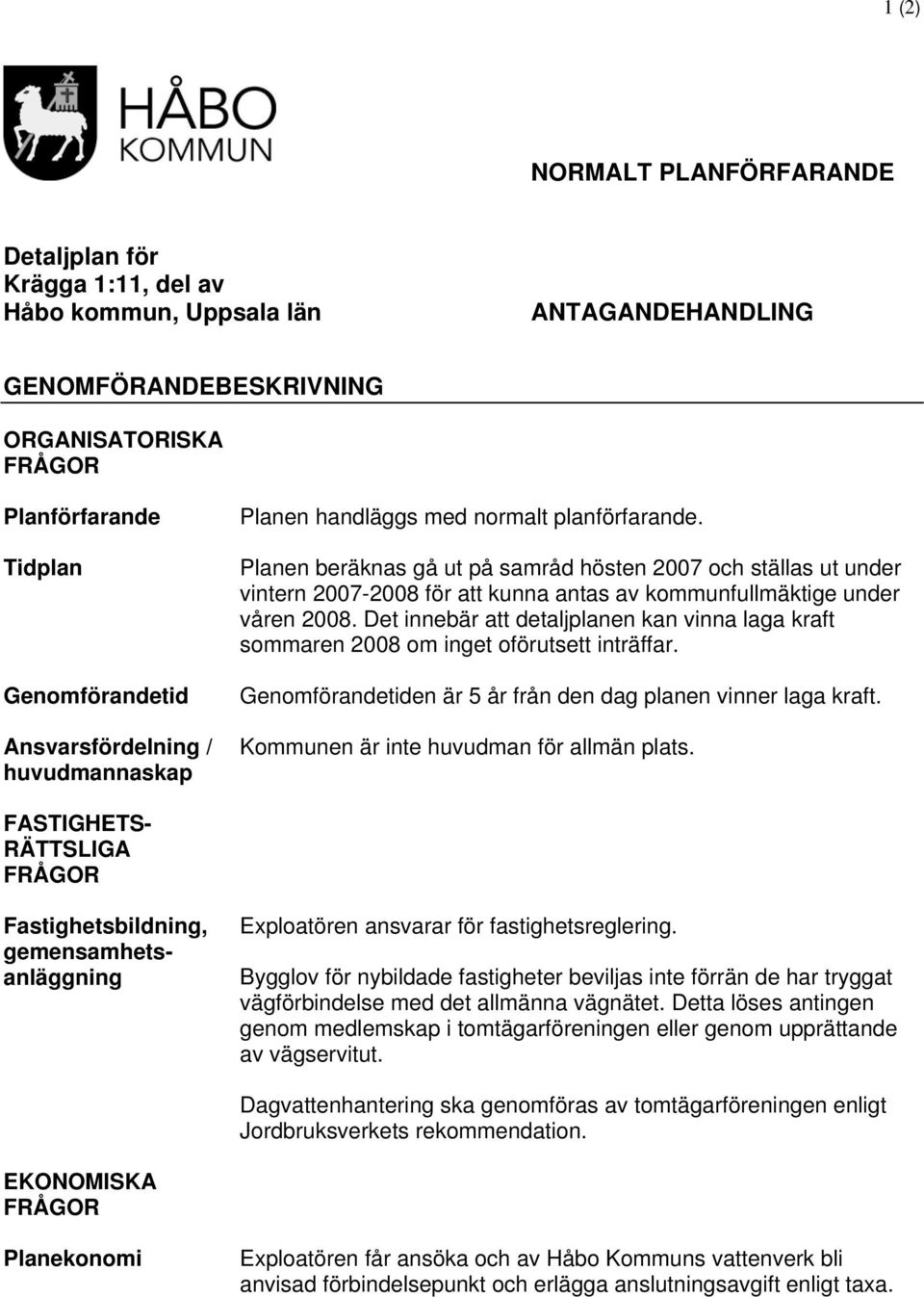 Planen beräknas gå ut på samråd hösten 2007 och ställas ut under vintern 2007-2008 för att kunna antas av kommunfullmäktige under våren 2008.