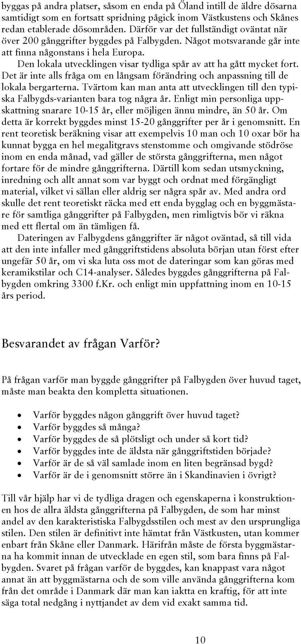 Den lokala utvecklingen visar tydliga spår av att ha gått mycket fort. Det är inte alls fråga om en långsam förändring och anpassning till de lokala bergarterna.