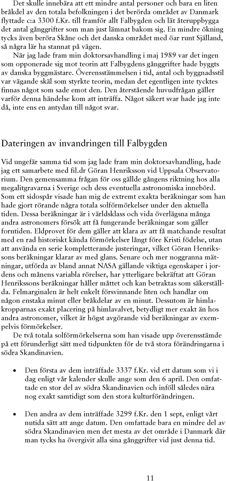 En mindre ökning tycks även beröra Skåne och det danska området med öar runt Själland, så några lär ha stannat på vägen.