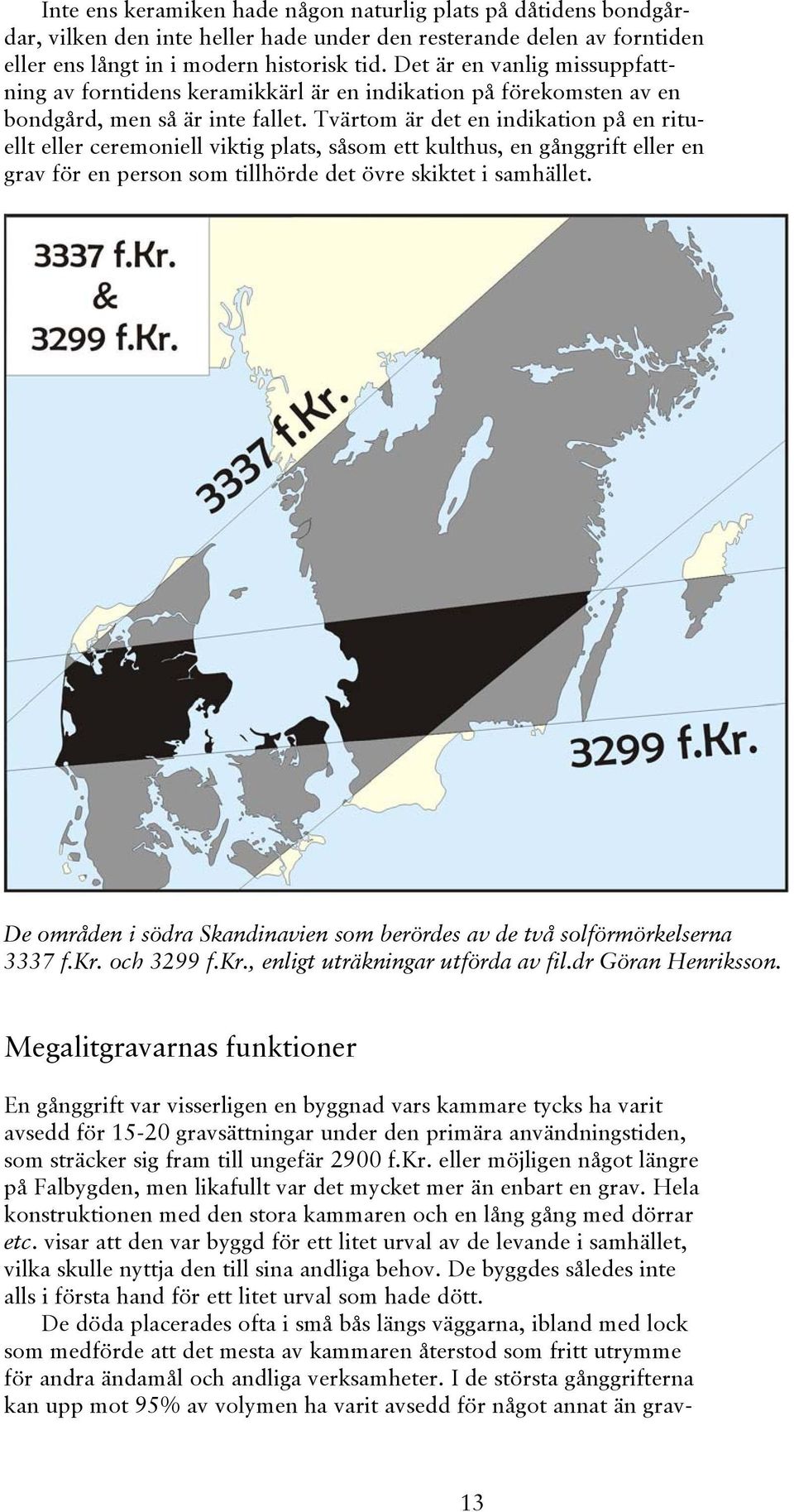 Tvärtom är det en indikation på en rituellt eller ceremoniell viktig plats, såsom ett kulthus, en gånggrift eller en grav för en person som tillhörde det övre skiktet i samhället.
