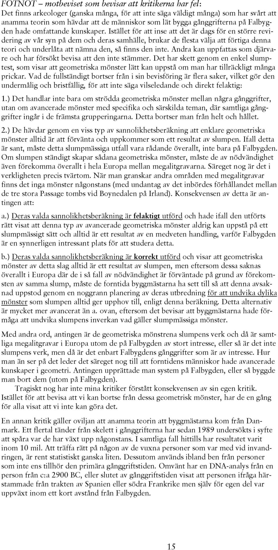 Istället för att inse att det är dags för en större revidering av vår syn på dem och deras samhälle, brukar de flesta välja att förtiga denna teori och underlåta att nämna den, så finns den inte.