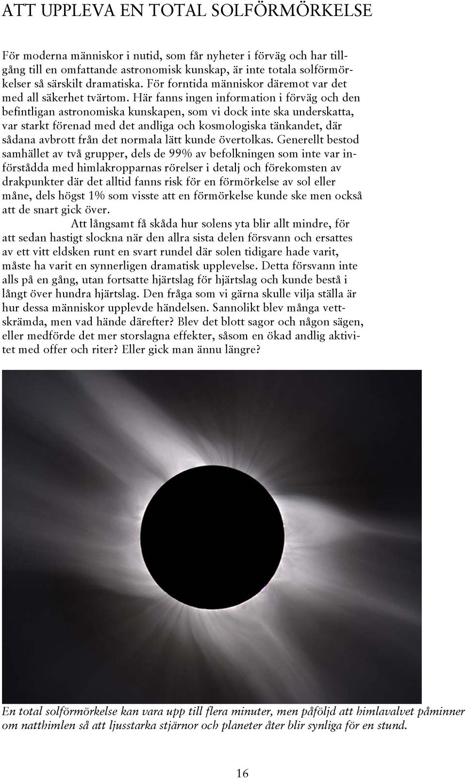 Här fanns ingen information i förväg och den befintligan astronomiska kunskapen, som vi dock inte ska underskatta, var starkt förenad med det andliga och kosmologiska tänkandet, där sådana avbrott