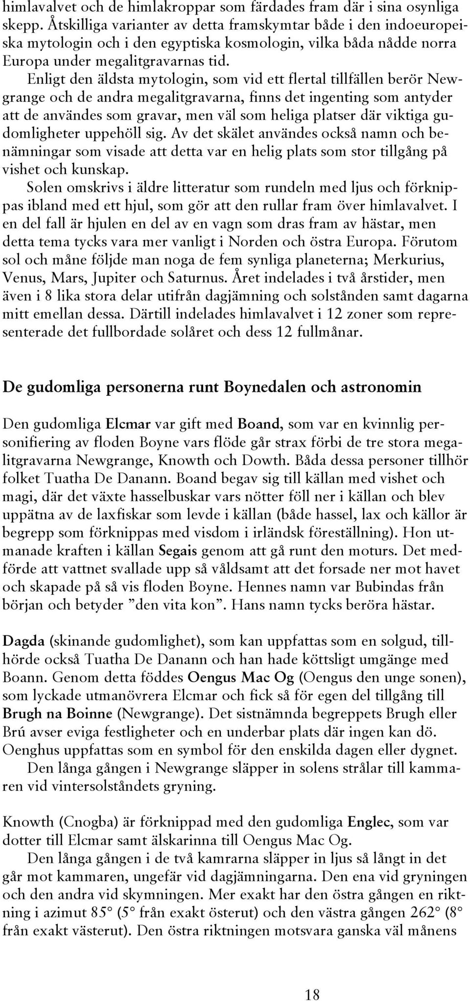 Enligt den äldsta mytologin, som vid ett flertal tillfällen berör Newgrange och de andra megalitgravarna, finns det ingenting som antyder att de användes som gravar, men väl som heliga platser där