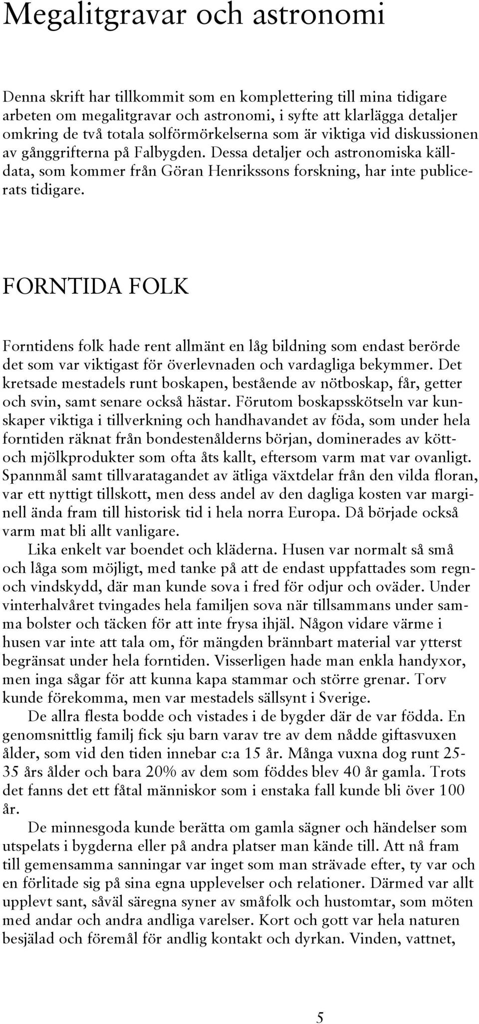 FORNTIDA FOLK Forntidens folk hade rent allmänt en låg bildning som endast berörde det som var viktigast för överlevnaden och vardagliga bekymmer.