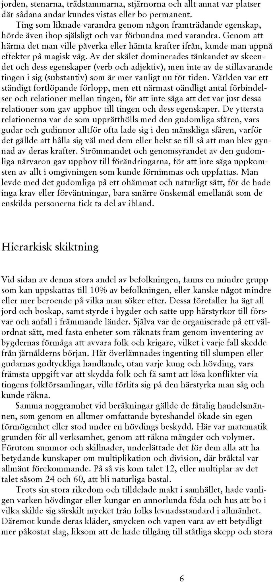Genom att härma det man ville påverka eller hämta krafter ifrån, kunde man uppnå effekter på magisk väg.