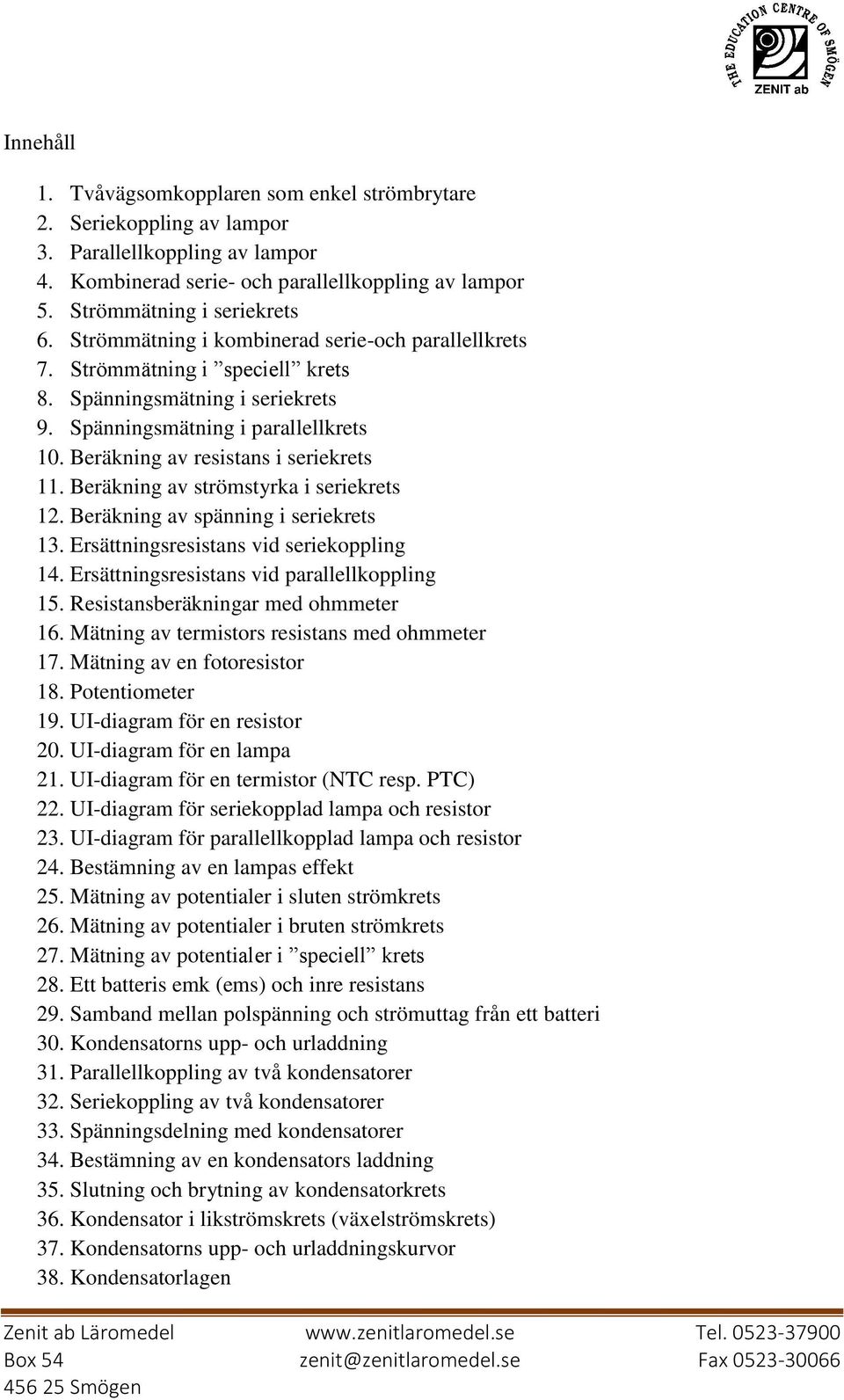 Beräkning av strömstyrka i seriekrets 12. Beräkning av spänning i seriekrets 13. Ersättningsresistans vid seriekoppling 14. Ersättningsresistans vid parallellkoppling 15.