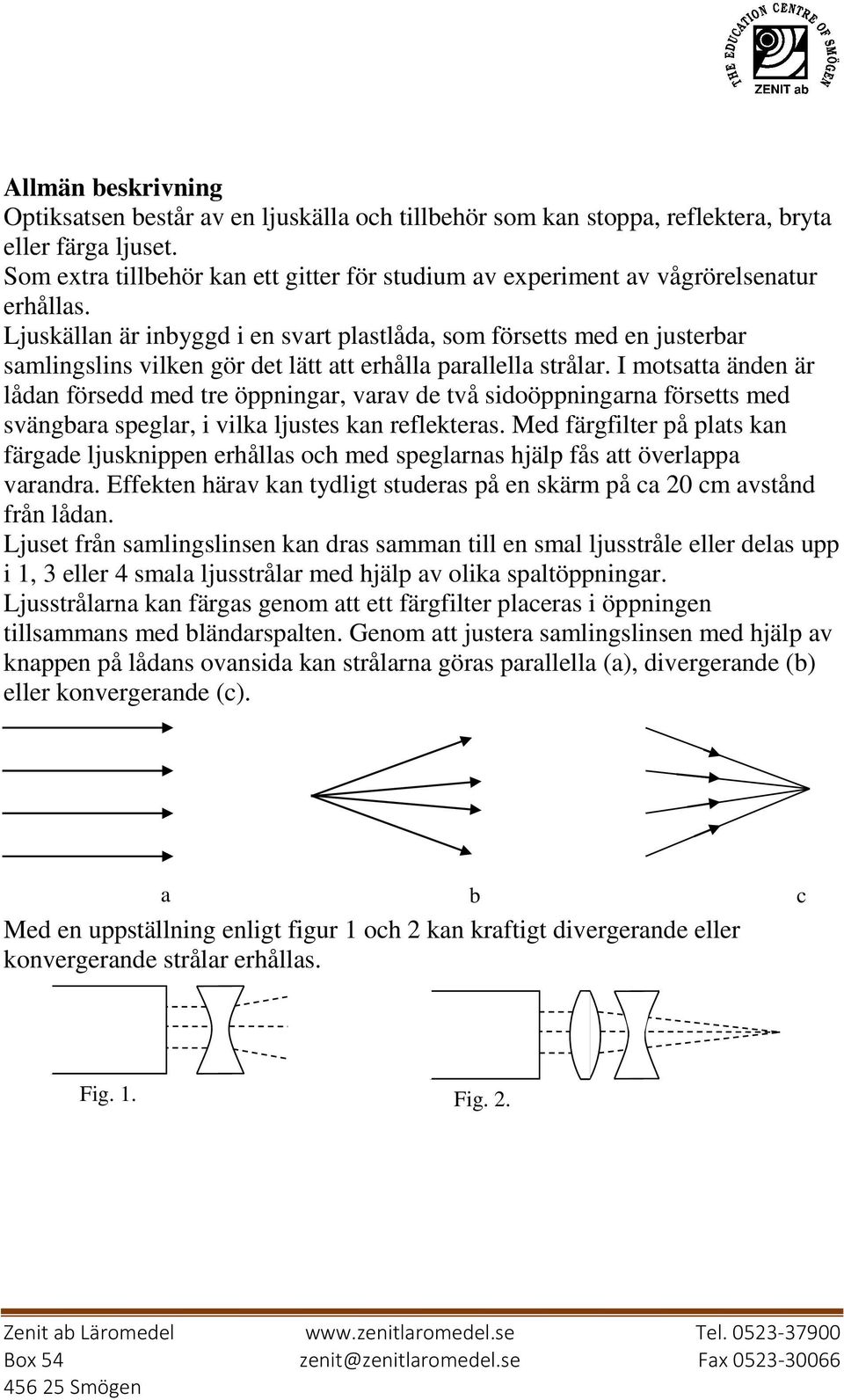 Ljuskällan är inbyggd i en svart plastlåda, som försetts med en justerbar samlingslins vilken gör det lätt att erhålla parallella strålar.