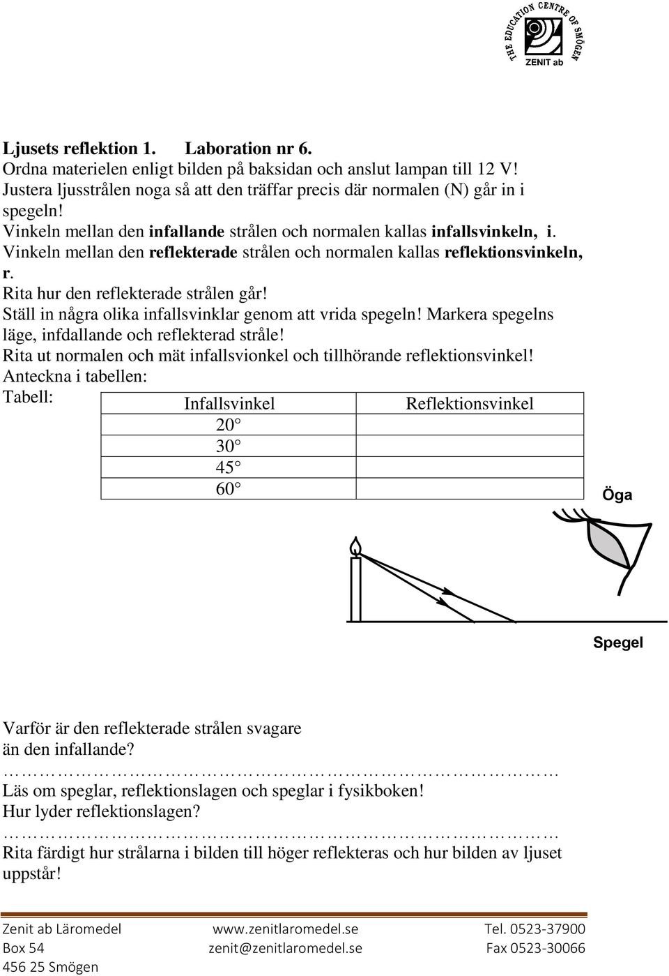 Ställ in några olika infallsvinklar genom att vrida spegeln! Markera spegelns läge, infdallande och reflekterad stråle! Rita ut normalen och mät infallsvionkel och tillhörande reflektionsvinkel!